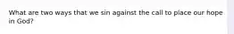 What are two ways that we sin against the call to place our hope in God?