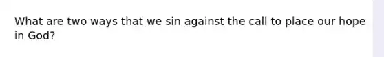 What are two ways that we sin against the call to place our hope in God?