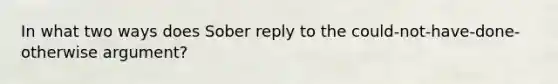 In what two ways does Sober reply to the could-not-have-done-otherwise argument?