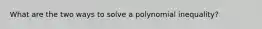 What are the two ways to solve a polynomial inequality?