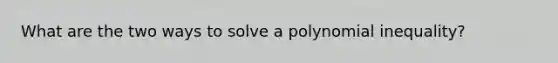 What are the two ways to solve a polynomial inequality?