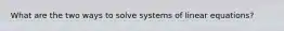 What are the two ways to solve systems of linear equations?