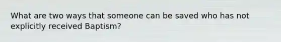 What are two ways that someone can be saved who has not explicitly received Baptism?