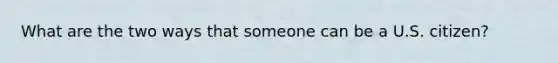 What are the two ways that someone can be a U.S. citizen?