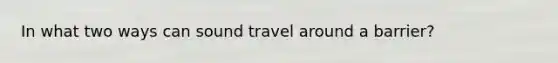 In what two ways can sound travel around a barrier?