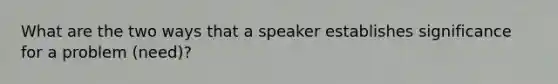 What are the two ways that a speaker establishes significance for a problem (need)?