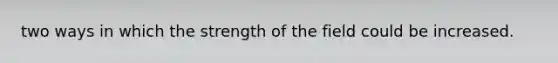 two ways in which the strength of the field could be increased.