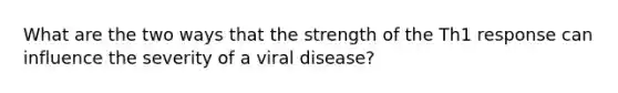 What are the two ways that the strength of the Th1 response can influence the severity of a viral disease?