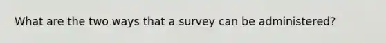 What are the two ways that a survey can be administered?