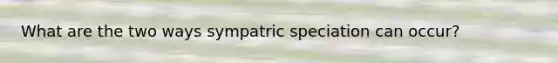 What are the two ways sympatric speciation can occur?