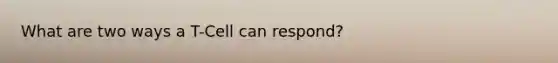 What are two ways a T-Cell can respond?