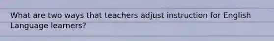 What are two ways that teachers adjust instruction for English Language learners?