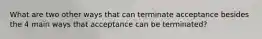 What are two other ways that can terminate acceptance besides the 4 main ways that acceptance can be terminated?