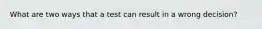 What are two ways that a test can result in a wrong decision?