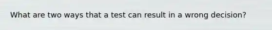 What are two ways that a test can result in a wrong decision?