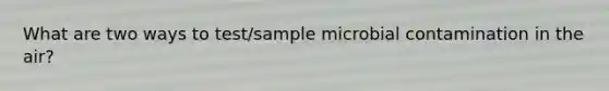 What are two ways to test/sample microbial contamination in the air?