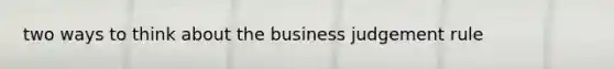 two ways to think about the business judgement rule