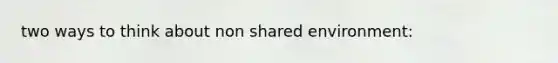 two ways to think about non shared environment: