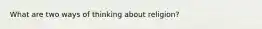 What are two ways of thinking about religion?