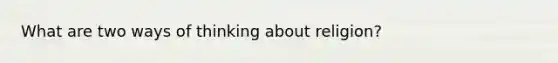 What are two ways of thinking about religion?
