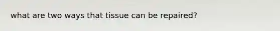 what are two ways that tissue can be repaired?