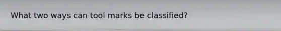 What two ways can tool marks be classified?