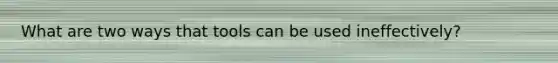 What are two ways that tools can be used ineffectively?