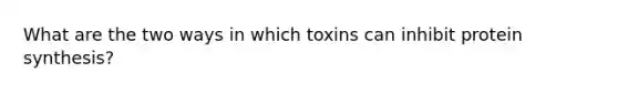 What are the two ways in which toxins can inhibit protein synthesis?