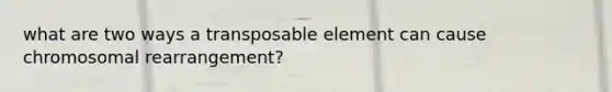 what are two ways a transposable element can cause chromosomal rearrangement?