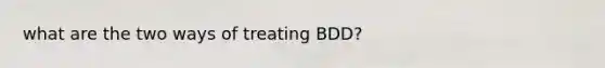 what are the two ways of treating BDD?