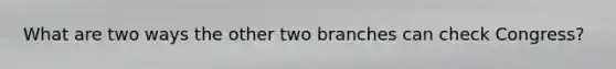 What are two ways the other two branches can check Congress?