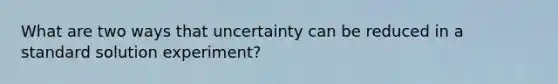 What are two ways that uncertainty can be reduced in a standard solution experiment?