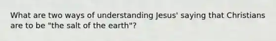 What are two ways of understanding Jesus' saying that Christians are to be "the salt of the earth"?