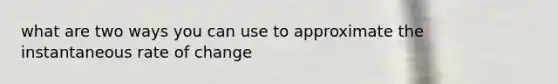 what are two ways you can use to approximate the instantaneous rate of change