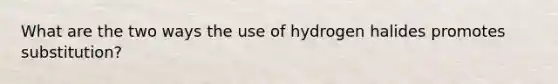 What are the two ways the use of hydrogen halides promotes substitution?