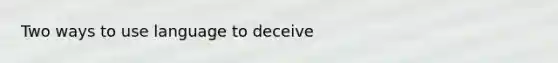 Two ways to use language to deceive