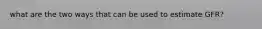 what are the two ways that can be used to estimate GFR?