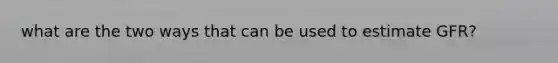 what are the two ways that can be used to estimate GFR?