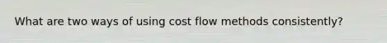 What are two ways of using cost flow methods consistently?