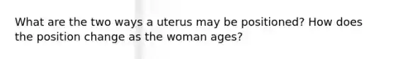 What are the two ways a uterus may be positioned? How does the position change as the woman ages?