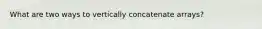 What are two ways to vertically concatenate arrays?