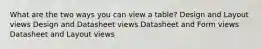 What are the two ways you can view a table? Design and Layout views Design and Datasheet views Datasheet and Form views Datasheet and Layout views