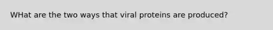 WHat are the two ways that viral proteins are produced?