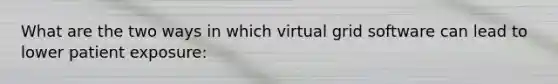 What are the two ways in which virtual grid software can lead to lower patient exposure: