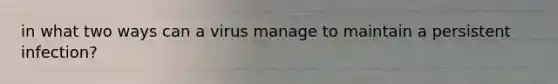 in what two ways can a virus manage to maintain a persistent infection?