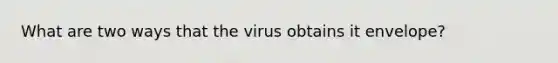 What are two ways that the virus obtains it envelope?