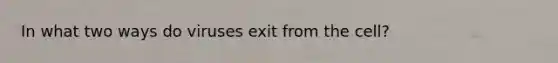 In what two ways do viruses exit from the cell?