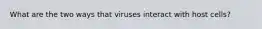 What are the two ways that viruses interact with host cells?