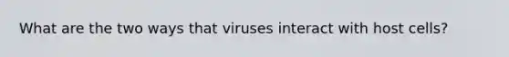 What are the two ways that viruses interact with host cells?