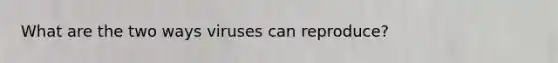 What are the two ways viruses can reproduce?